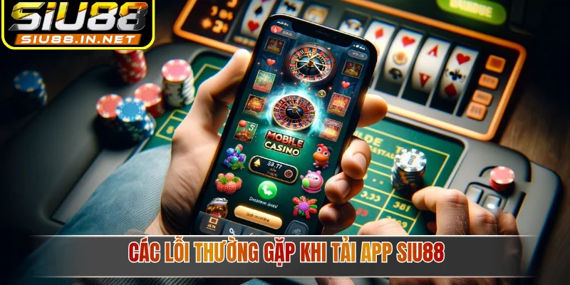 Các lỗi thường gặp khi tải app Siu88