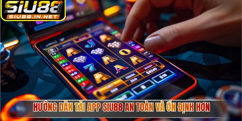 Hướng dẫn tải app Siu88 an toàn và ổn định hơn